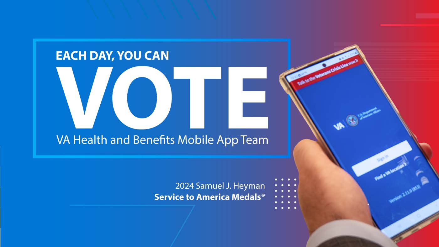 Each day, you can vote for the VA Health and Benefits mobile app team to win the Samuel J Heyman Service to America Medals People's Choice award.